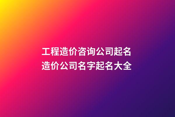 工程造价咨询公司起名 造价公司名字起名大全